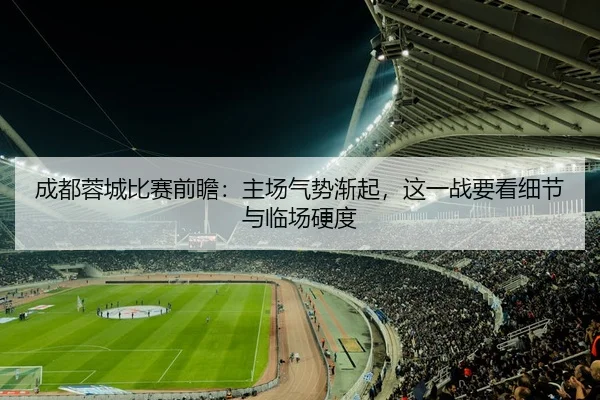 成都蓉城比赛前瞻：主场气势渐起，这一战要看细节与临场硬度